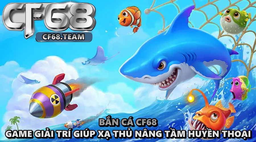 Bắn cá cf68 – Game săn cá cực hay, hốt tiền mỏi tay