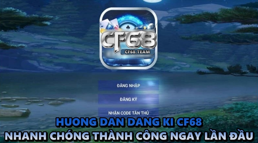 Huong dan dang ki CF68 nhanh chóng thành công ngay lần đầu