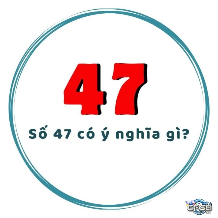 Ý nghĩa của con số 47 theo phong thủy