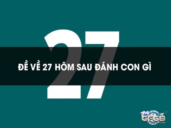 Đề về 27 mai đánh lô gì? Phân tích, dự đoán chính xác 2025